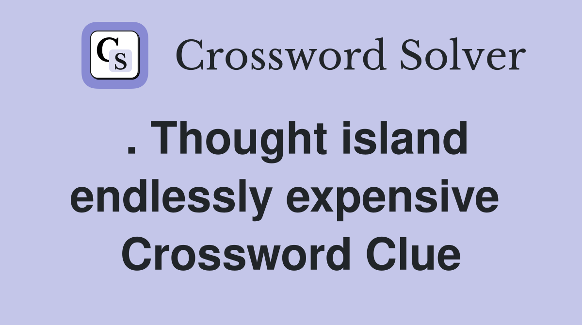 . Thought island endlessly expensive  Crossword Clue