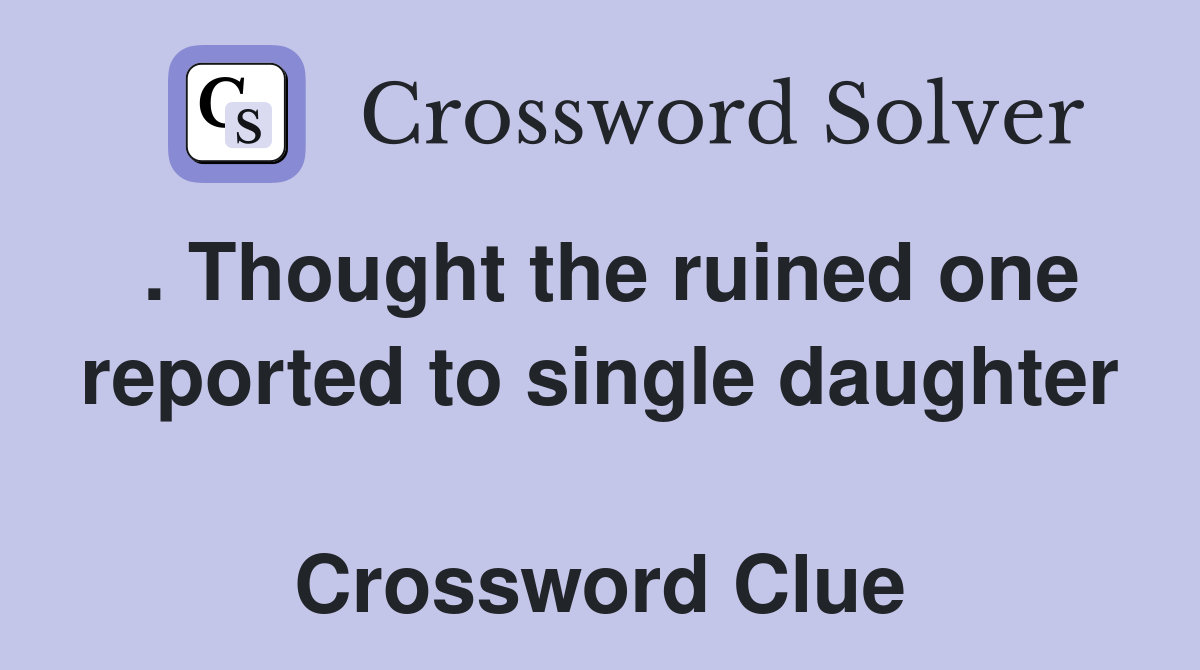 . Thought the ruined one reported to single daughter  Crossword Clue