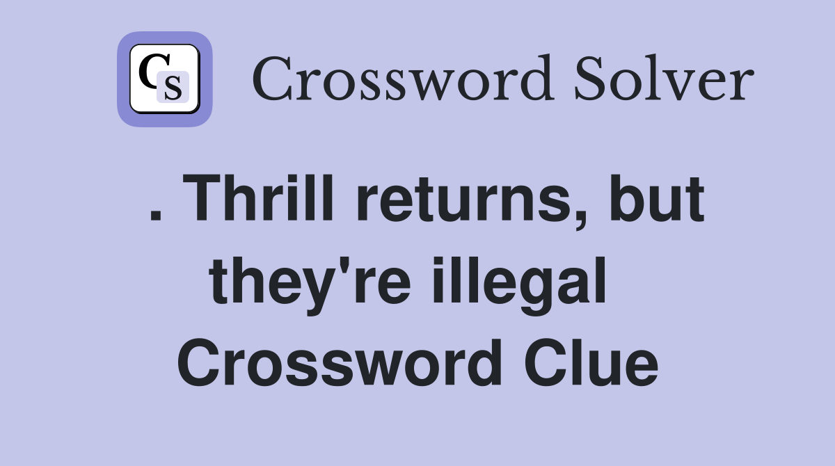. Thrill returns, but they're illegal  Crossword Clue