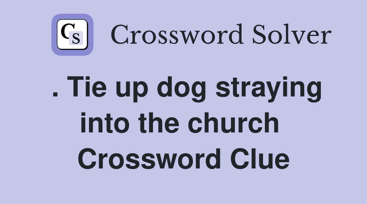 . Tie up dog straying into the church  Crossword Clue