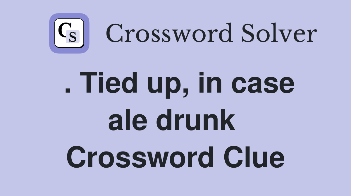 . Tied up, in case ale drunk  Crossword Clue