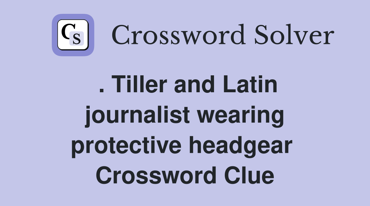 . Tiller and Latin journalist wearing protective headgear  Crossword Clue