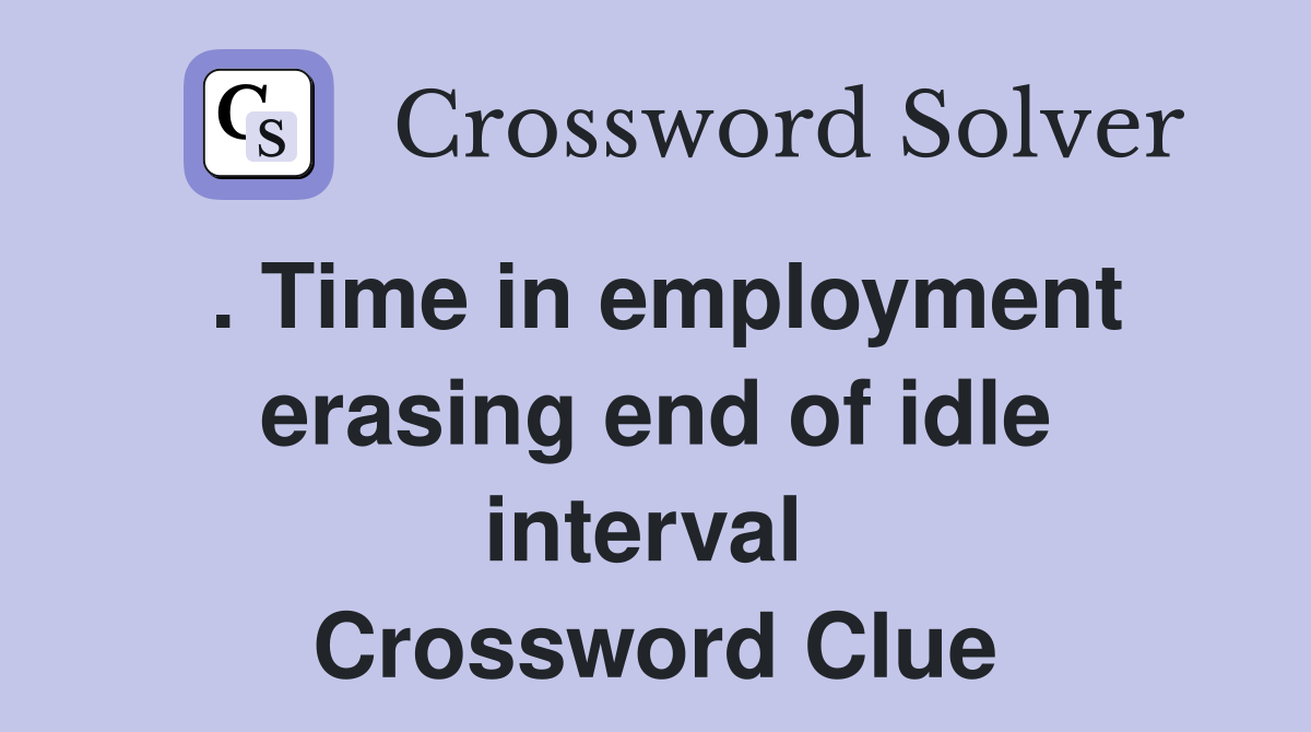 . Time in employment erasing end of idle interval  Crossword Clue