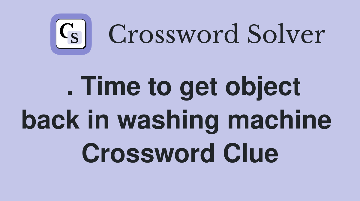 . Time to get object back in washing machine  Crossword Clue
