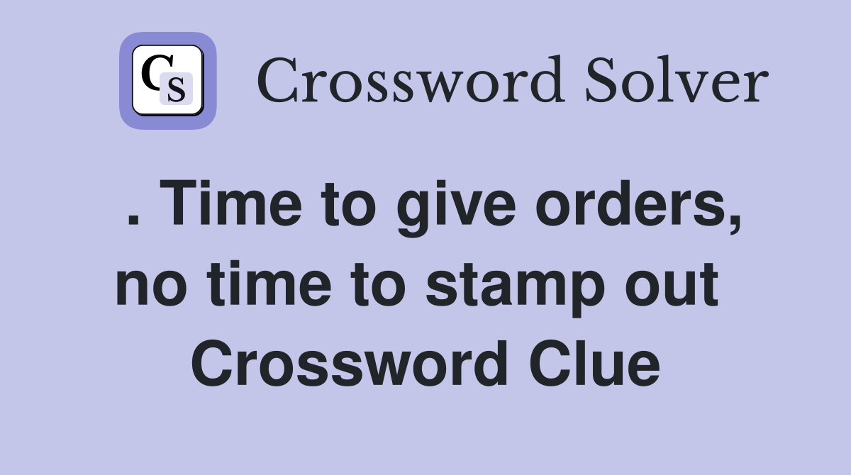 . Time to give orders, no time to stamp out  Crossword Clue
