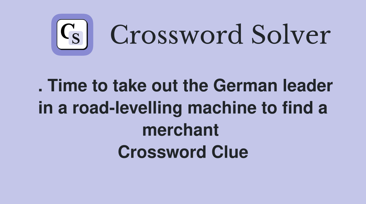 . Time to take out the German leader in a road-levelling machine to find a merchant  Crossword Clue