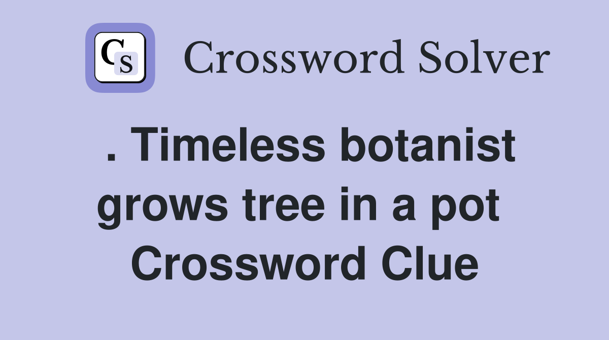 . Timeless botanist grows tree in a pot  Crossword Clue