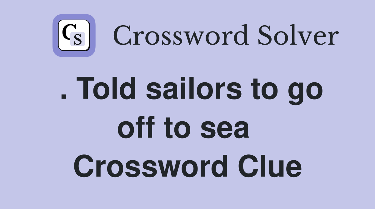 . Told sailors to go off to sea  Crossword Clue
