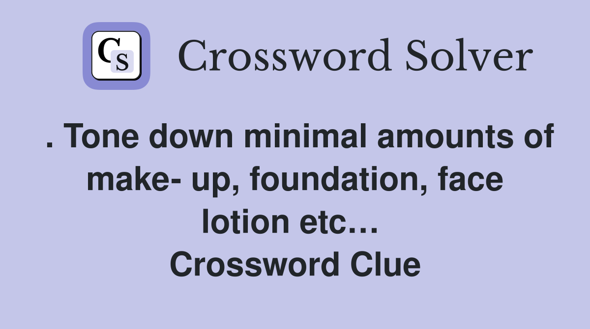 . Tone down minimal amounts of make- up, foundation, face lotion etc…  Crossword Clue