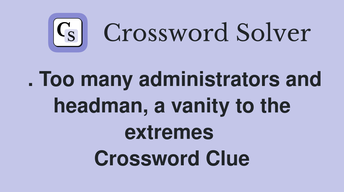 . Too many administrators and headman, a vanity to the extremes  Crossword Clue
