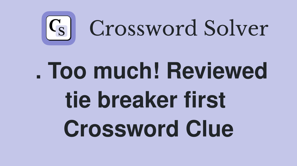. Too much! Reviewed tie breaker first  Crossword Clue