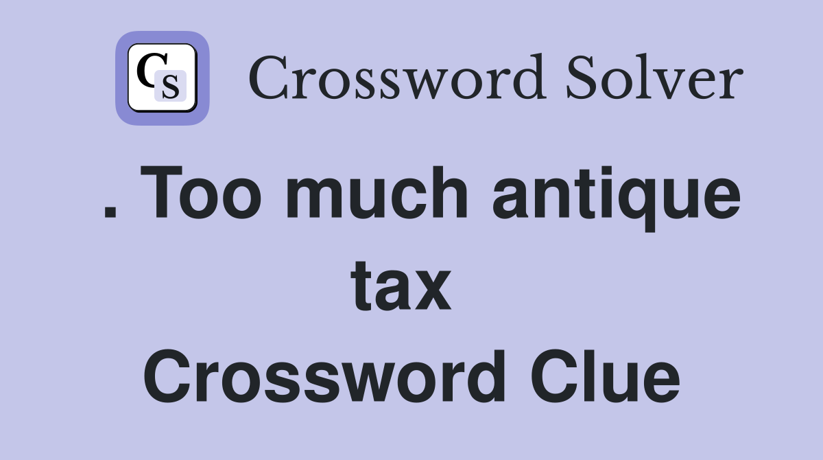 . Too much antique tax  Crossword Clue