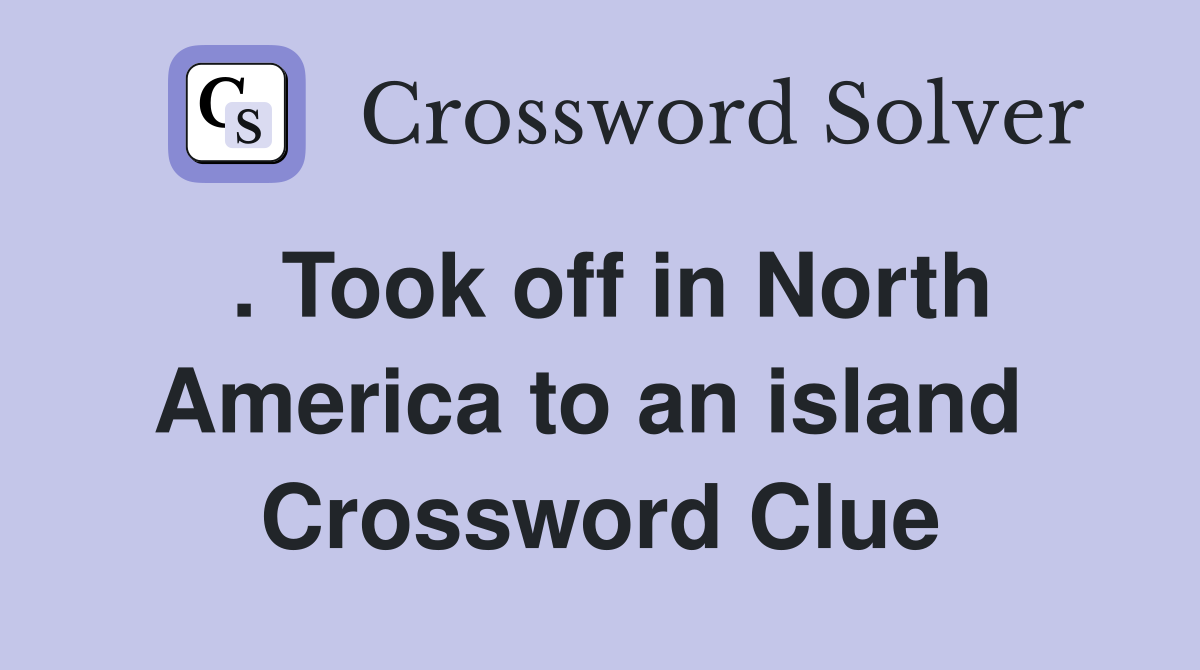 . Took off in North America to an island  Crossword Clue