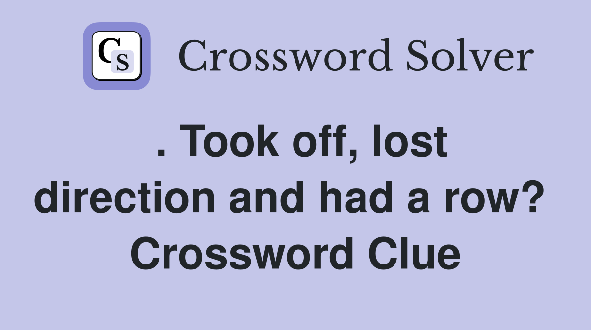 . Took off, lost direction and had a row?  Crossword Clue
