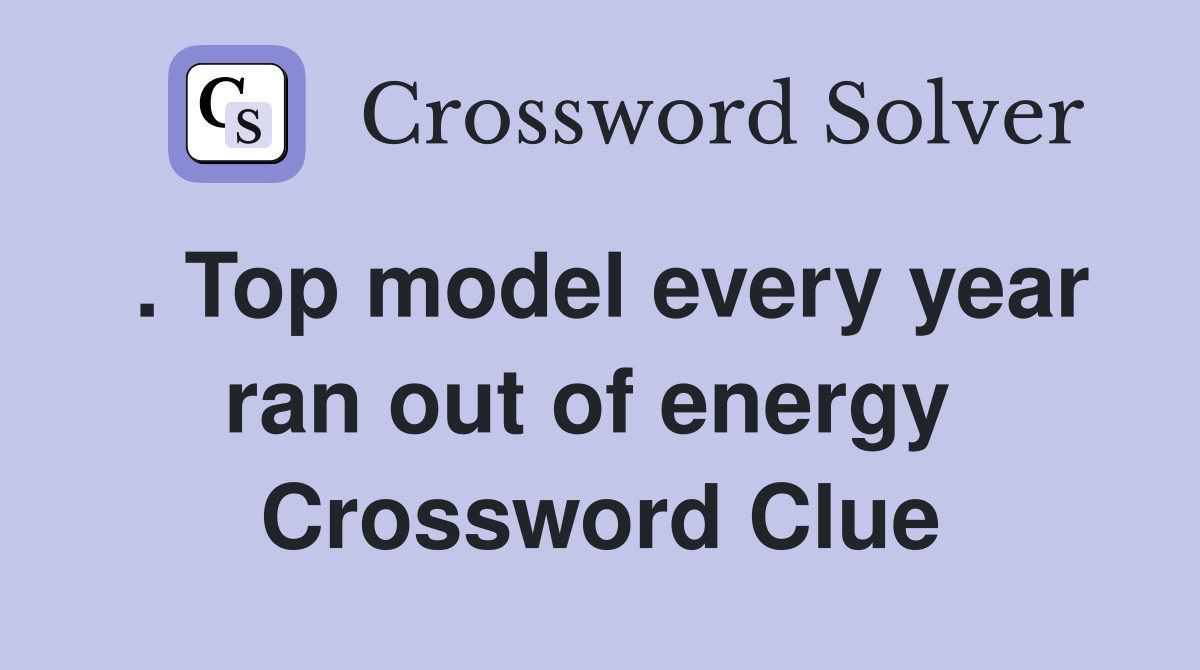 . Top model every year ran out of energy  Crossword Clue