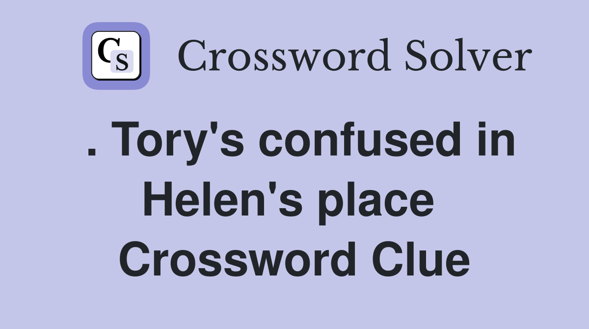 . Tory's confused in Helen's place  Crossword Clue