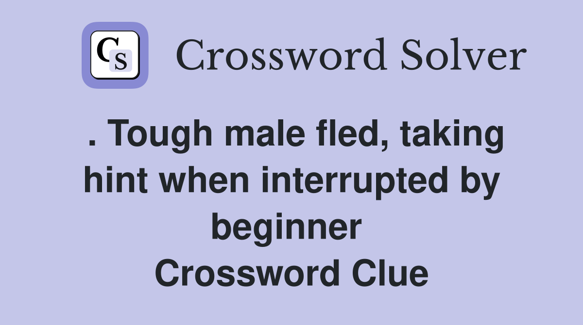 . Tough male fled, taking hint when interrupted by beginner  Crossword Clue