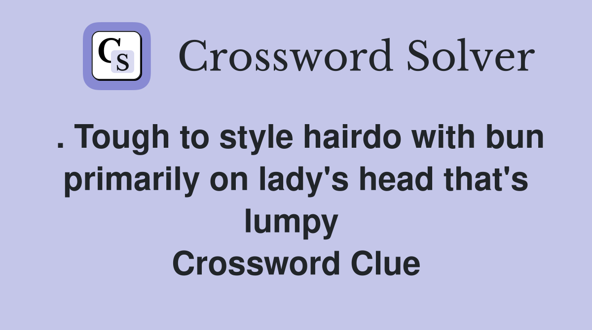 . Tough to style hairdo with bun primarily on lady's head that's lumpy  Crossword Clue