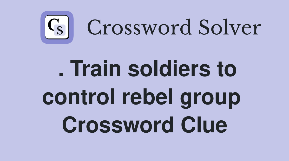 . Train soldiers to control rebel group  Crossword Clue