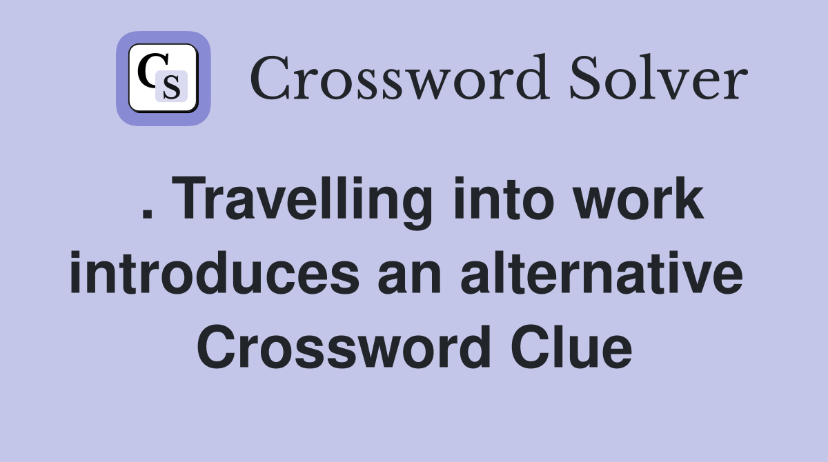 . Travelling into work introduces an alternative  Crossword Clue