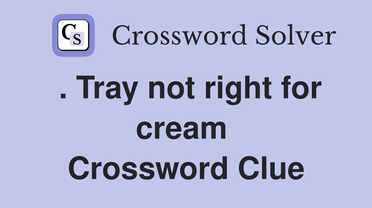 . Tray not right for cream  Crossword Clue