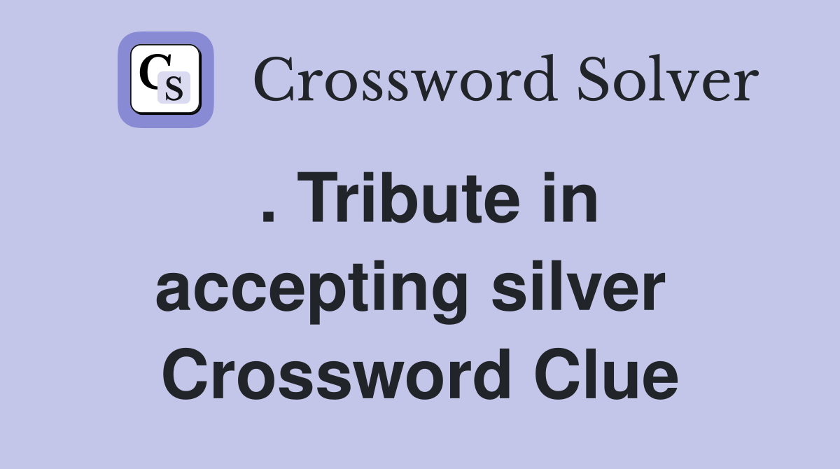 . Tribute in accepting silver  Crossword Clue
