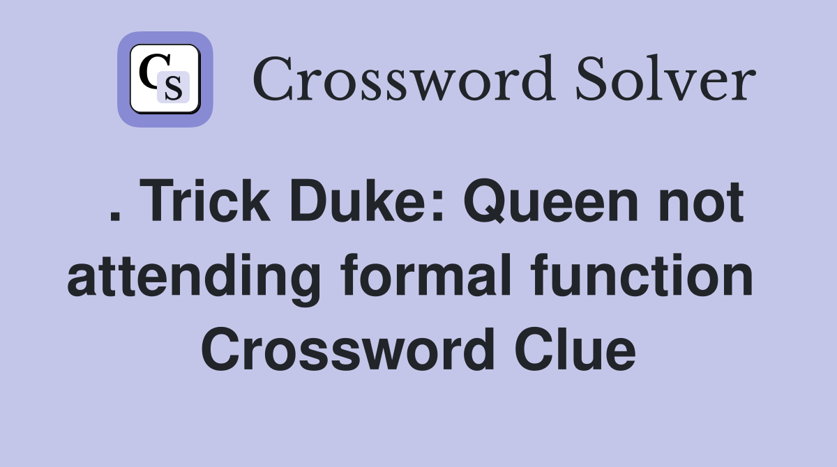 . Trick Duke: Queen not attending formal function  Crossword Clue