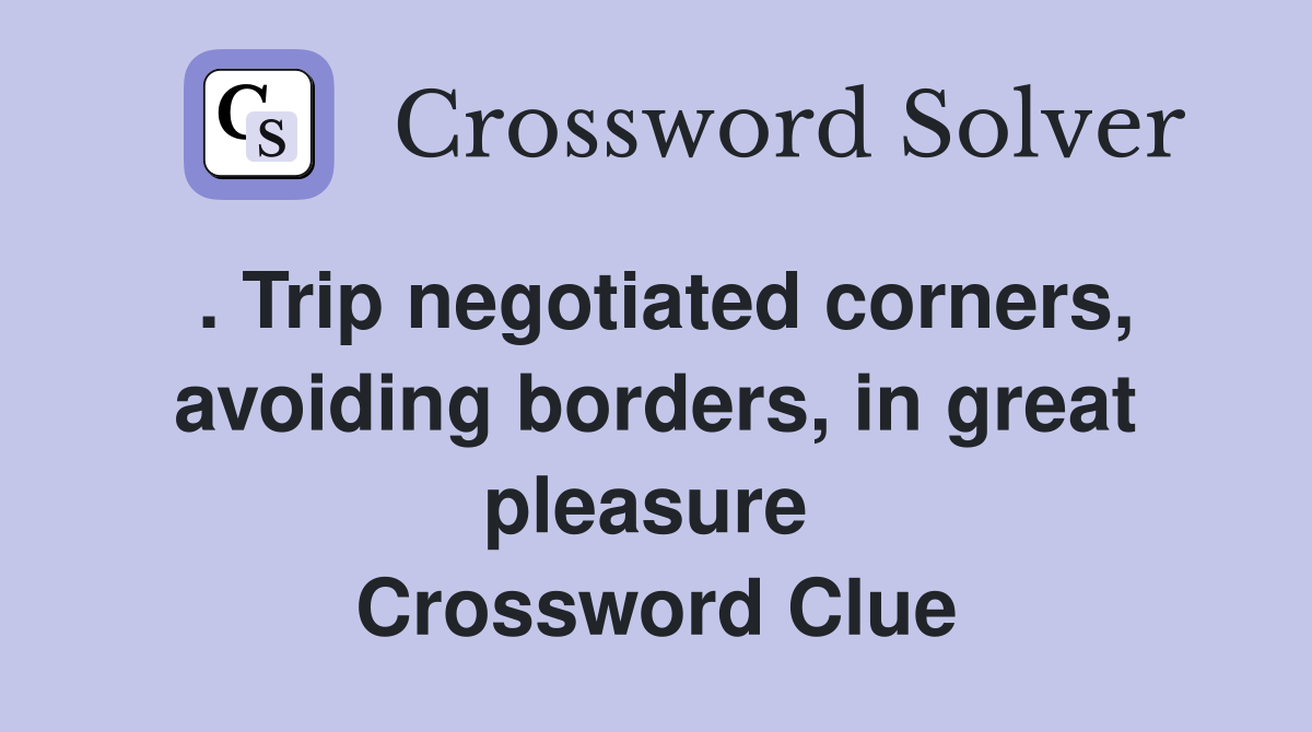 . Trip negotiated corners, avoiding borders, in great pleasure  Crossword Clue