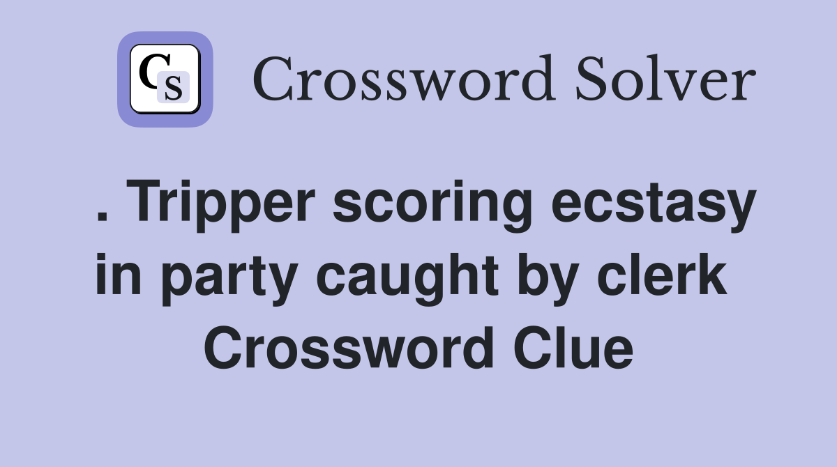 . Tripper scoring ecstasy in party caught by clerk  Crossword Clue