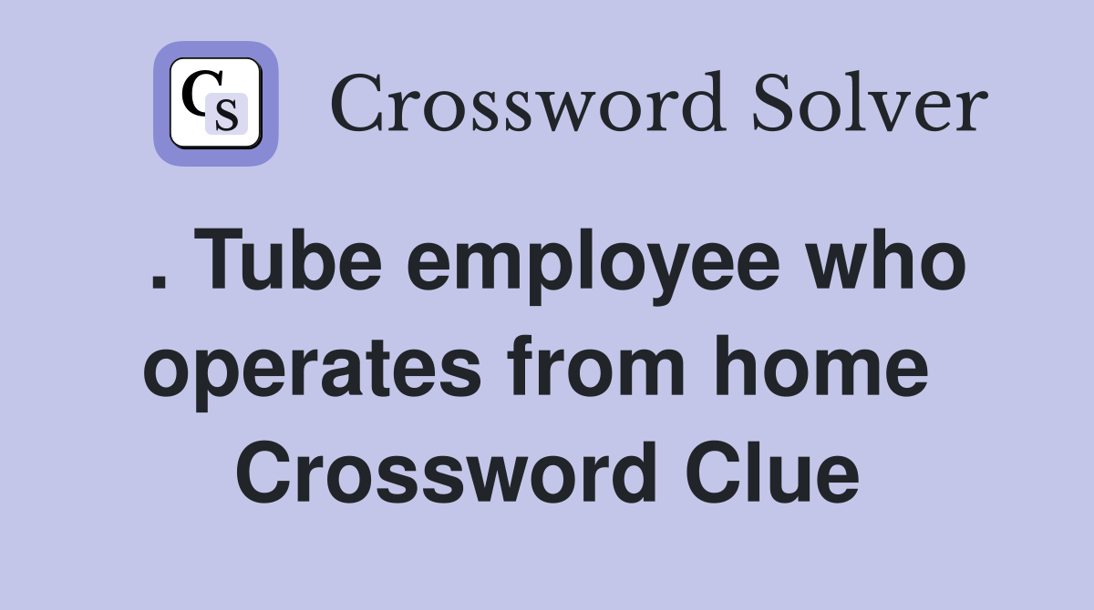 . Tube employee who operates from home  Crossword Clue