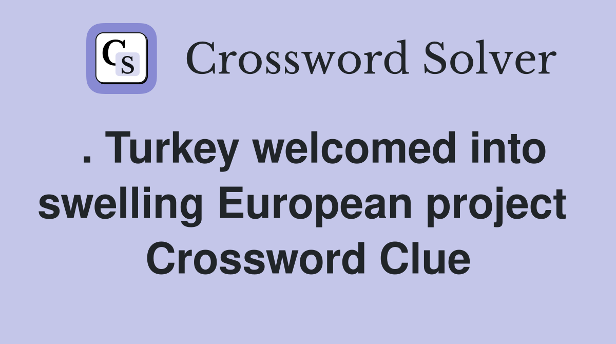 . Turkey welcomed into swelling European project  Crossword Clue