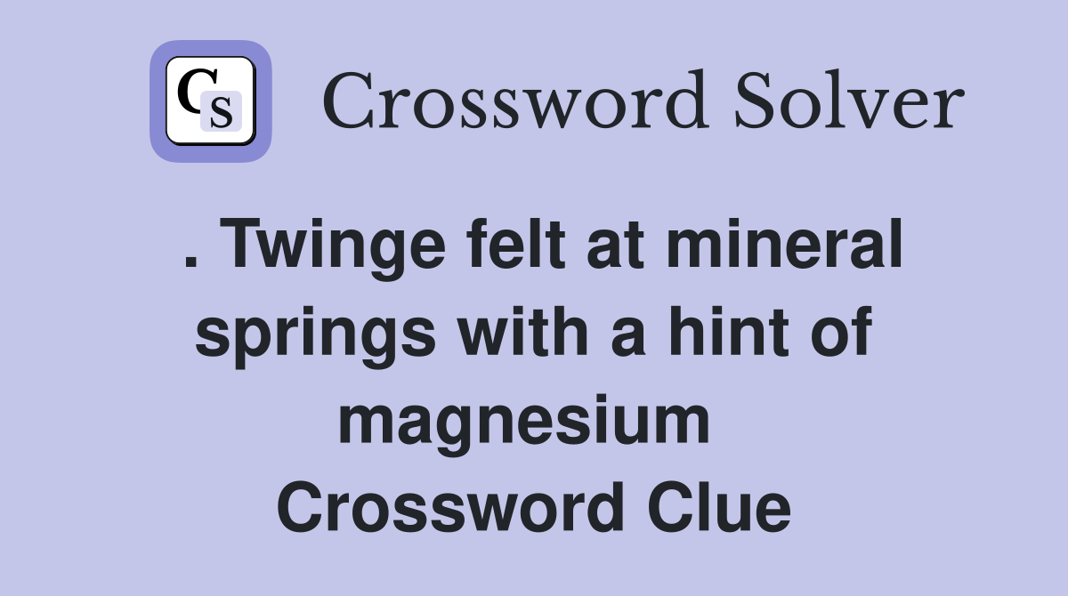 . Twinge felt at mineral springs with a hint of magnesium  Crossword Clue