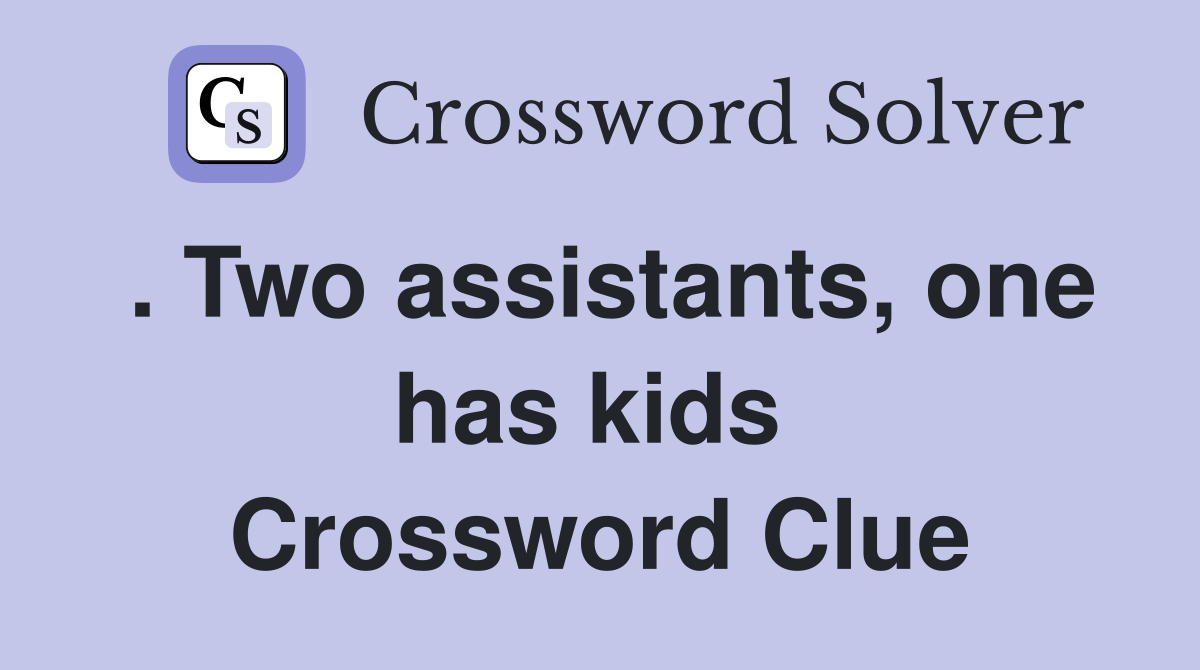 . Two assistants, one has kids  Crossword Clue