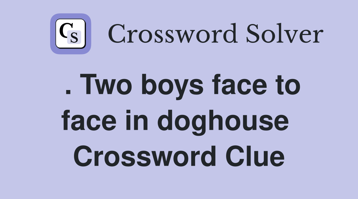. Two boys face to face in doghouse  Crossword Clue