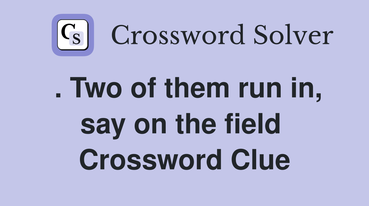 . Two of them run in, say on the field  Crossword Clue