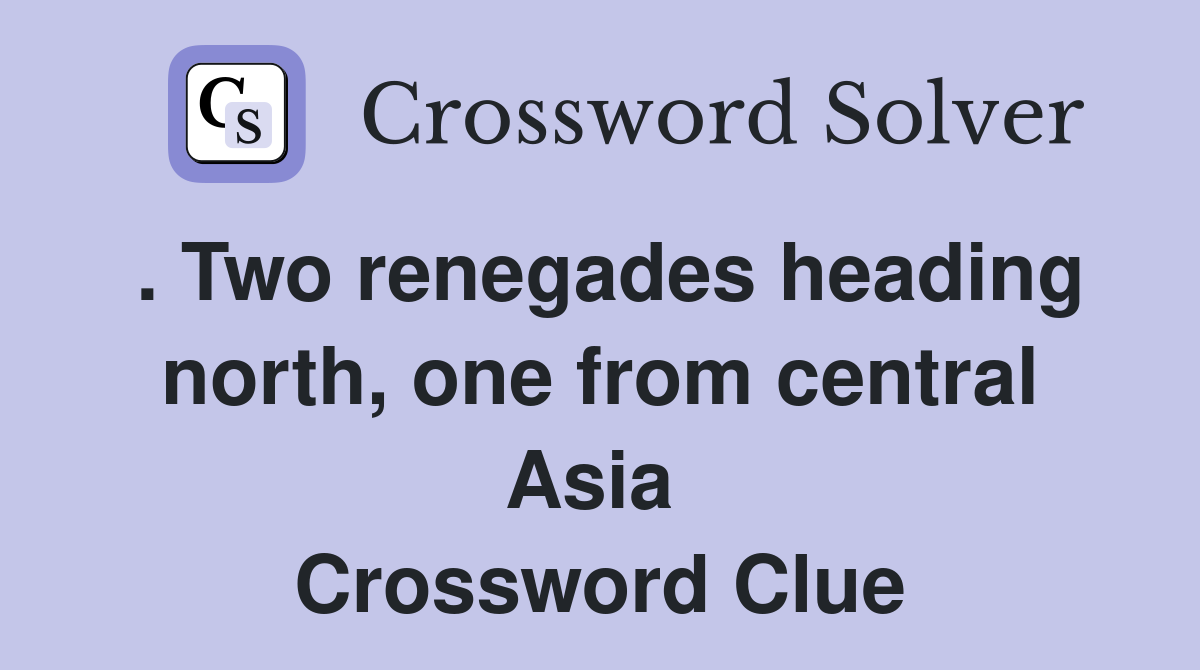 . Two renegades heading north, one from central Asia  Crossword Clue