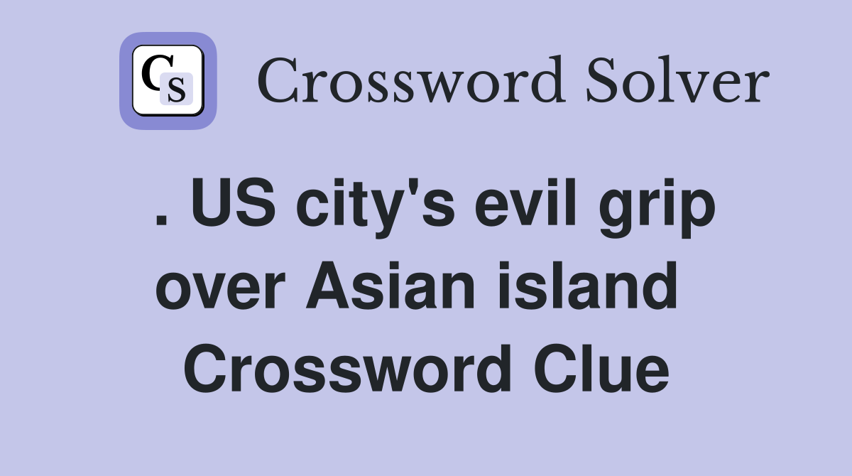. US city's evil grip over Asian island  Crossword Clue