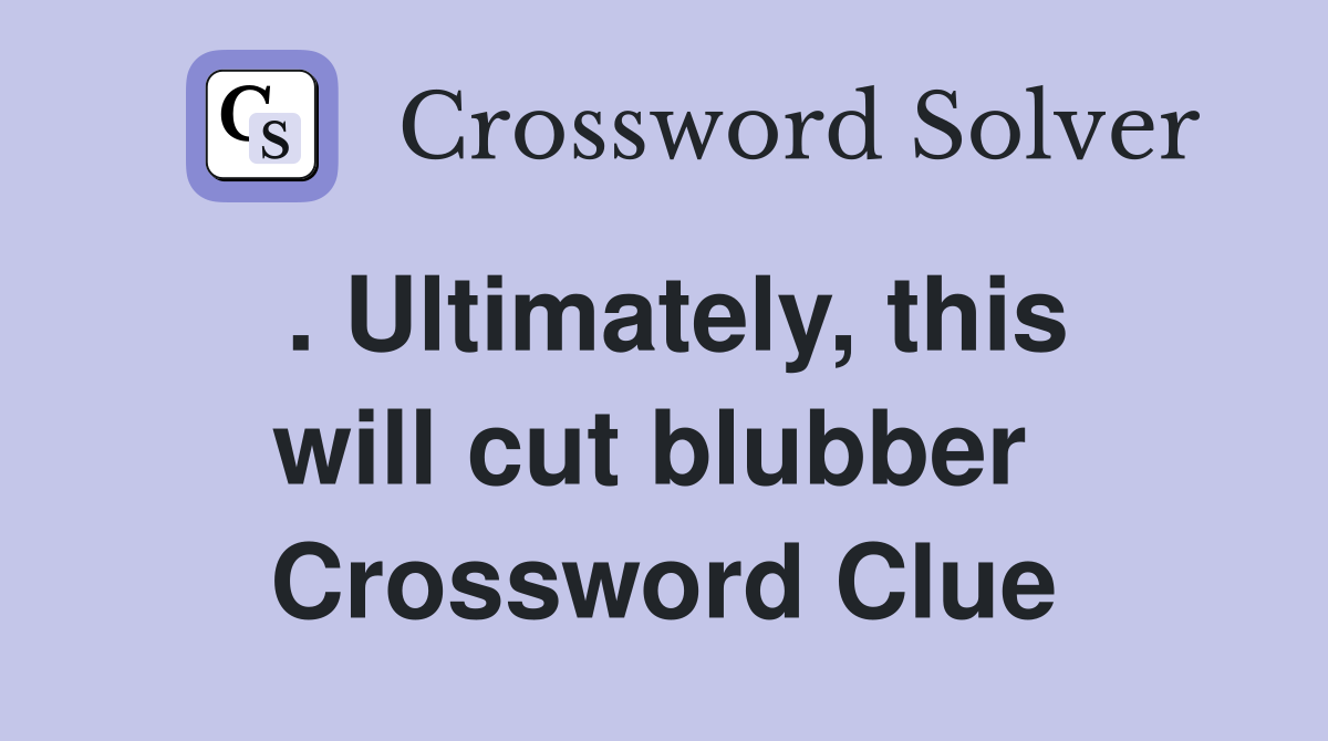 . Ultimately, this will cut blubber  Crossword Clue