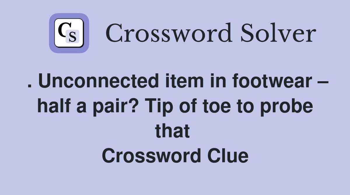 . Unconnected item in footwear – half a pair? Tip of toe to probe that  Crossword Clue