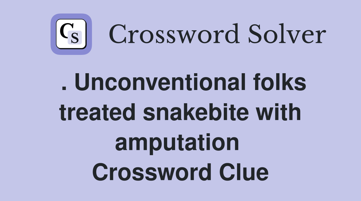 . Unconventional folks treated snakebite with amputation  Crossword Clue