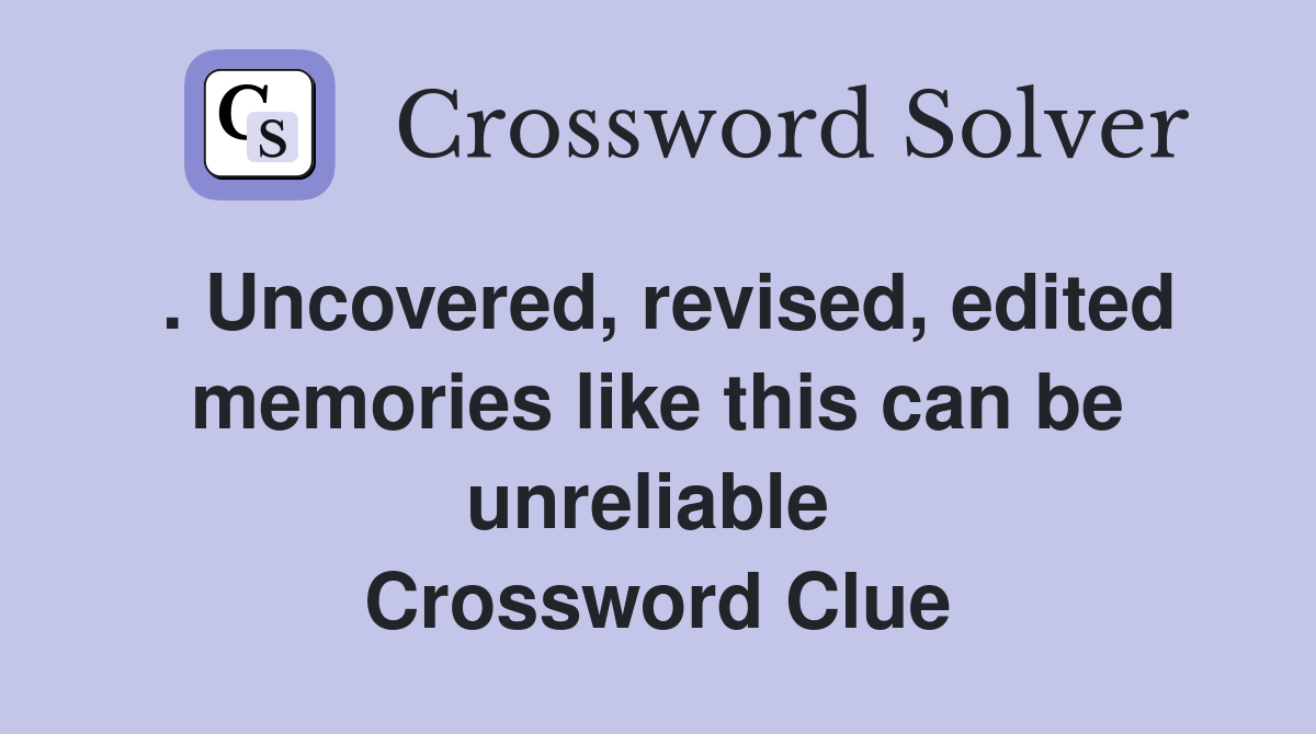 . Uncovered, revised, edited memories like this can be unreliable  Crossword Clue