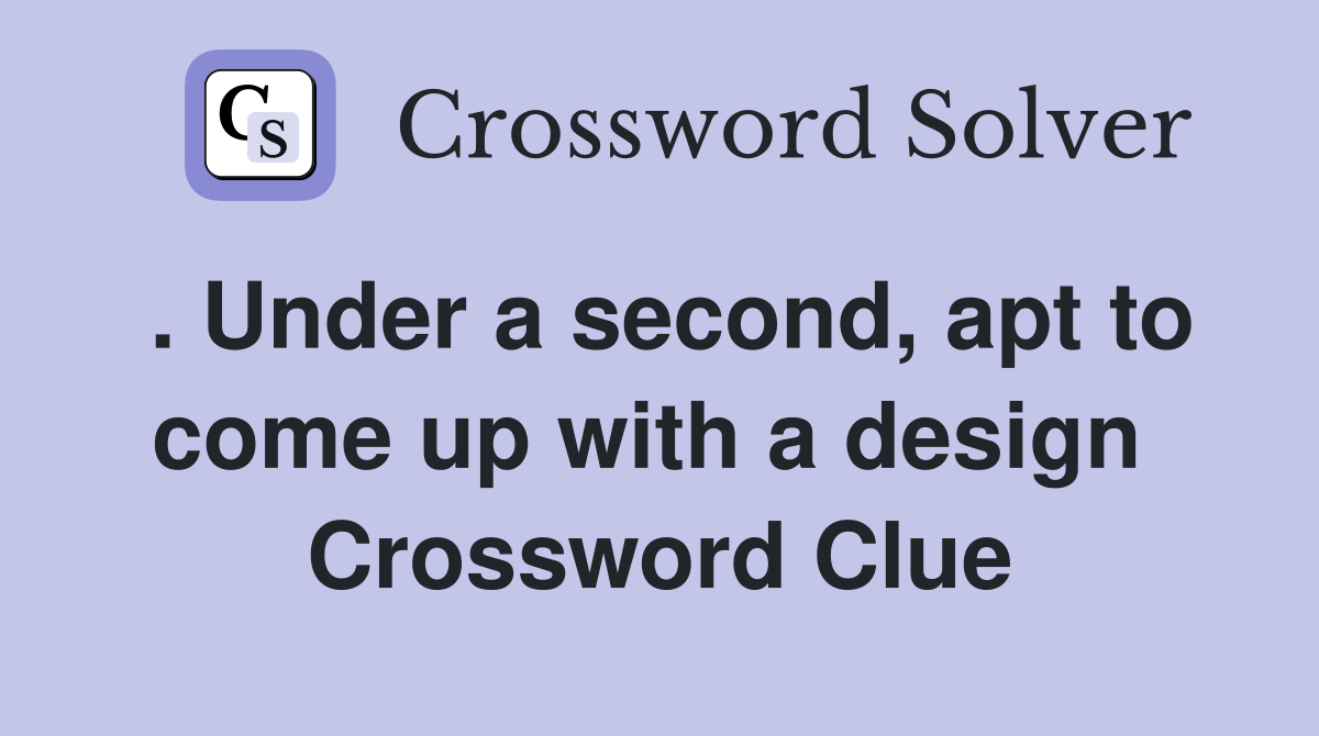 . Under a second, apt to come up with a design  Crossword Clue