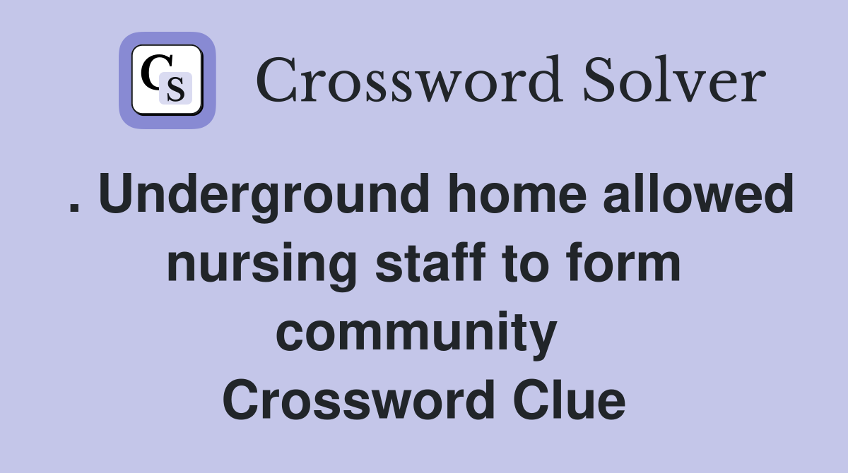 . Underground home allowed nursing staff to form community  Crossword Clue