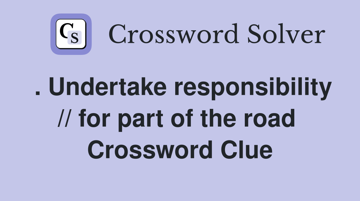 . Undertake responsibility // for part of the road  Crossword Clue