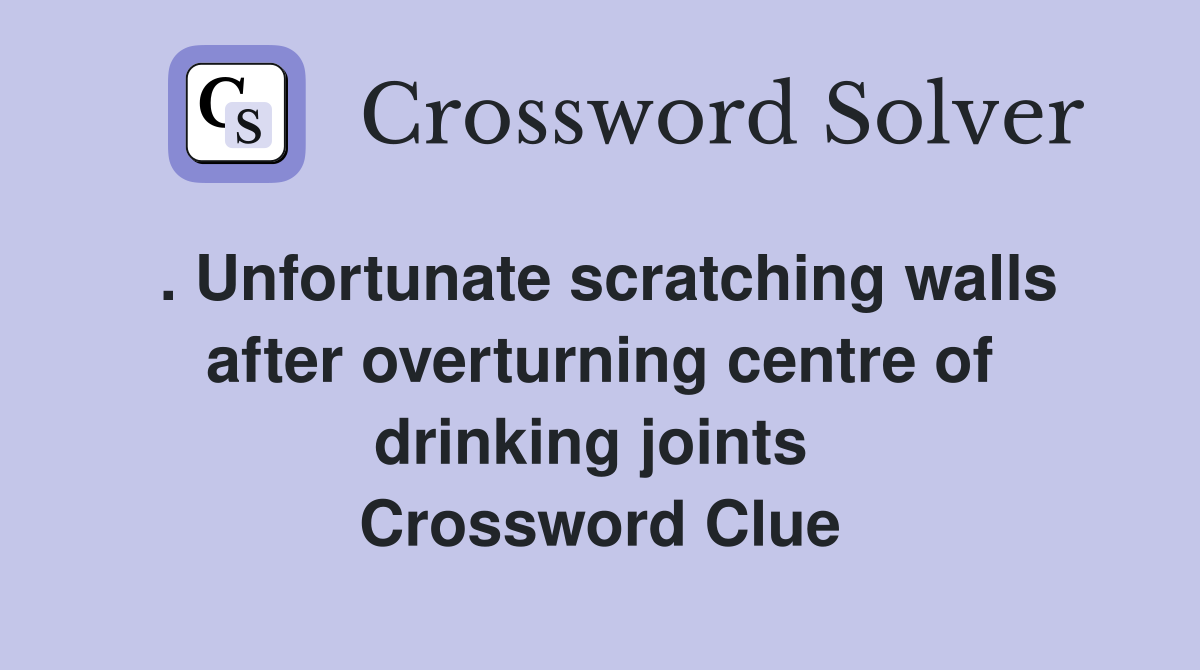. Unfortunate scratching walls after overturning centre of drinking joints  Crossword Clue