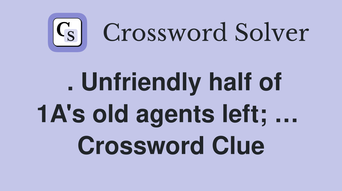 . Unfriendly half of 1A's old agents left; …  Crossword Clue