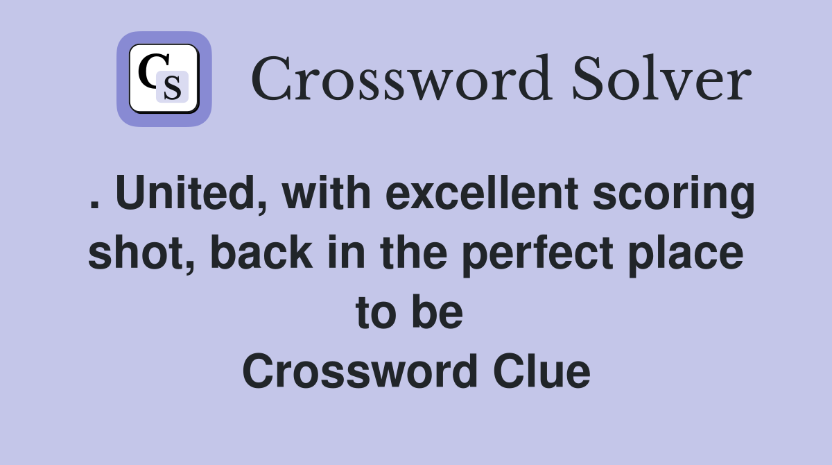 . United, with excellent scoring shot, back in the perfect place to be  Crossword Clue
