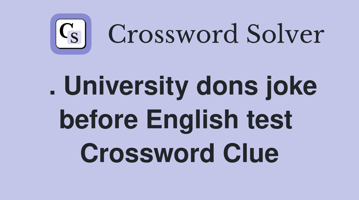 . University dons joke before English test  Crossword Clue