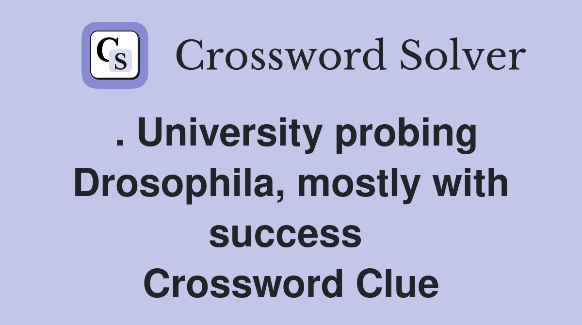 . University probing Drosophila, mostly with success  Crossword Clue