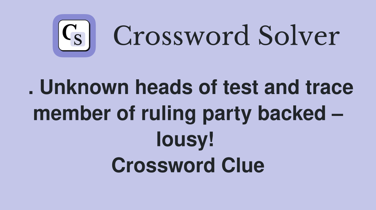 . Unknown heads of test and trace member of ruling party backed – lousy!  Crossword Clue